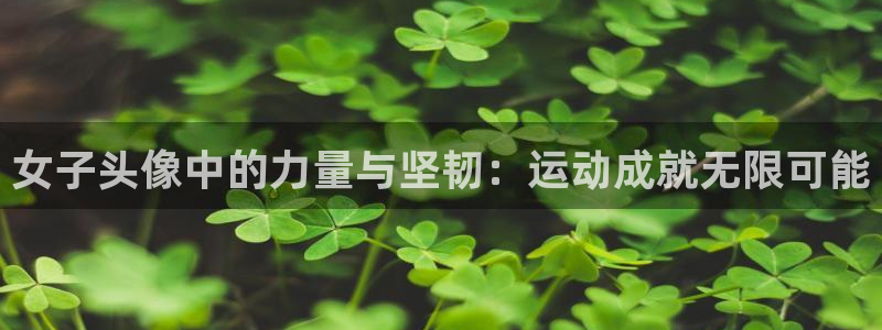 熊猫体育网站：女子头像中的力量与坚韧：运动成就无限可能