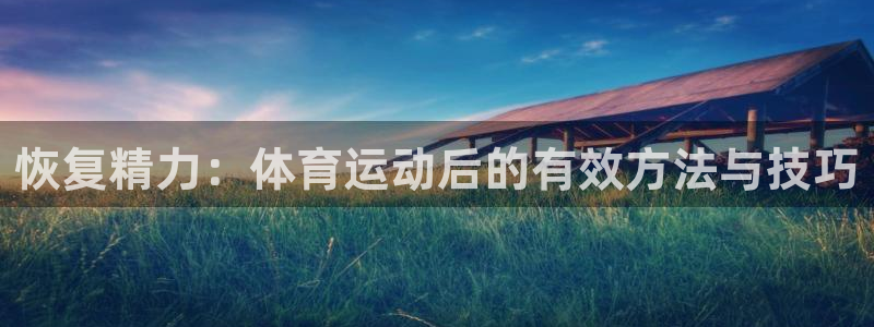 成都熊猫体育公园：恢复精力：体育运动后的有效方法与技巧