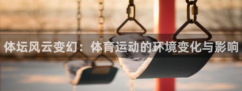 熊猫体育平台：体坛风云变幻：体育运动的环境变化与影响