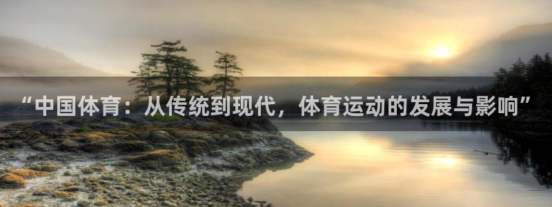 熊猫体育app官方下载最新版：“中国体育：从传统到现代，体育运动的发展与影响”